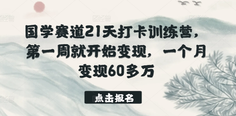 国学赛道21天打卡训练营，第一周就开始变现，一个月变现60多万-云途资源库