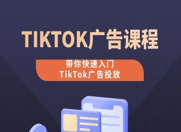 TikTok广告投放课程，从0-1实操课，带你快速入门TikTok广告投放-云途资源库