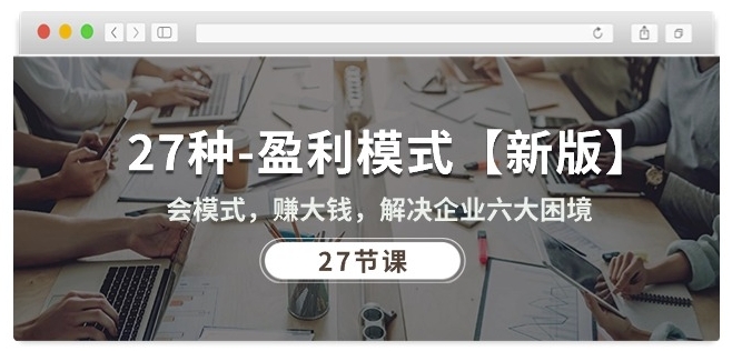 27种盈利模式【新版】会模式，赚大钱，解决企业六大困境 (27节课)-云途资源库