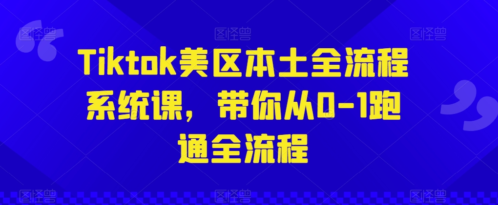 Tiktok美区本土全流程系统课，带你从0-1跑通全流程-云途资源库