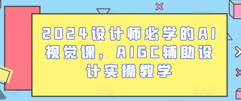 2024设计师必学的AI视觉课，AIGC辅助设计实操教学-云途资源库