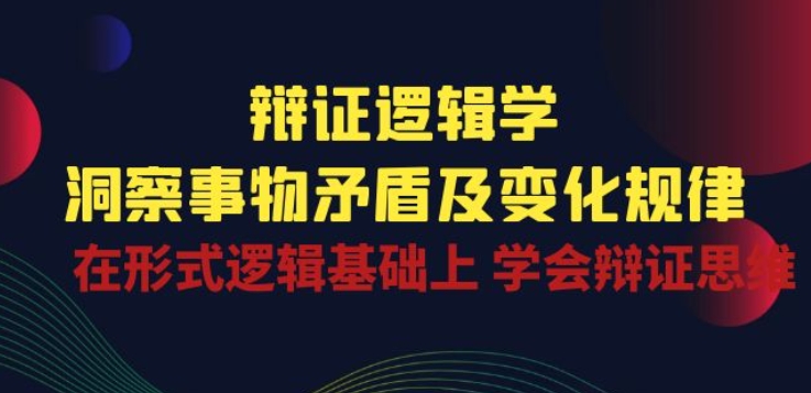辩证 逻辑学 | 洞察 事物矛盾及变化规律 在形式逻辑基础上 学会辩证思维-云途资源库