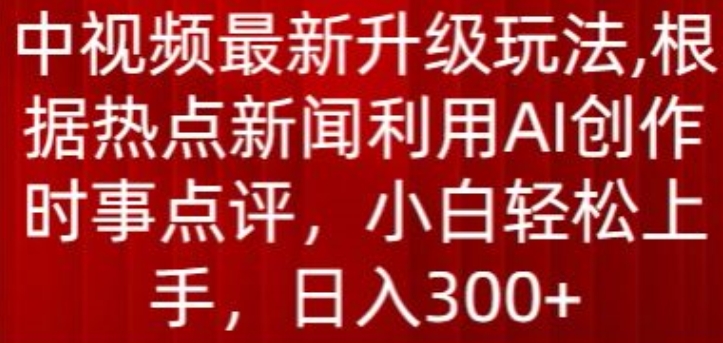 中视频最新升级玩法，根据热点新闻利用AI创作时事点评，日入300+【揭秘】-云途资源库