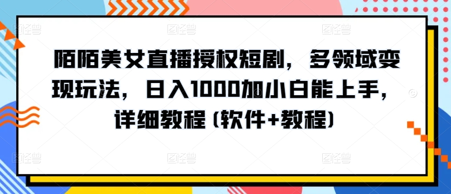 陌陌美女直播授权短剧，多领域变现玩法，日入1000加小白能上手，详细教程(软件+教程)【揭秘】-云途资源库