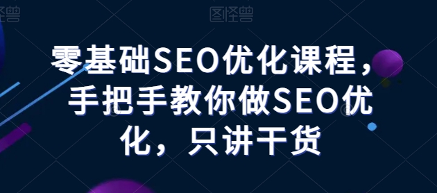 零基础SEO优化课程，手把手教你做SEO优化，只讲干货-云途资源库