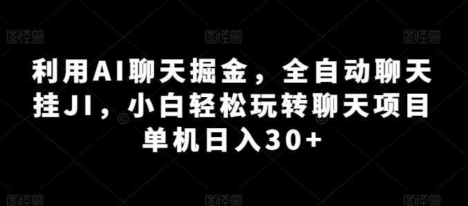 利用AI聊天掘金，全自动聊天挂JI，小白轻松玩转聊天项目 单机日入30+【揭秘】-云途资源库