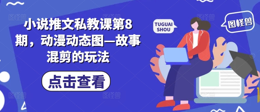 小说推文私教课第8期，动漫动态图—故事混剪的玩法-云途资源库