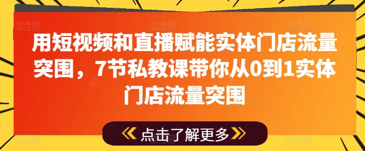 用短视频和直播赋能实体门店流量突围，7节私教课带你从0到1实体门店流量突围-云途资源库