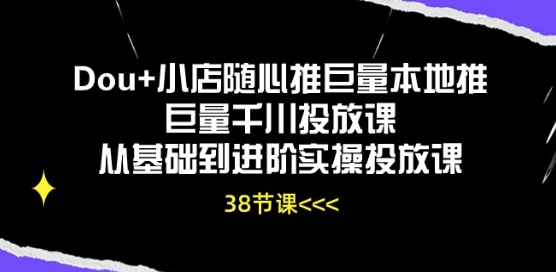 Dou+小店随心推巨量本地推巨量千川投放课从基础到进阶实操投放课-云途资源库