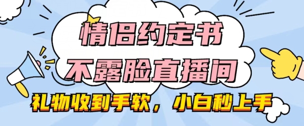情侣约定书不露脸直播间，礼物收到手软，小白秒上手【揭秘】-云途资源库
