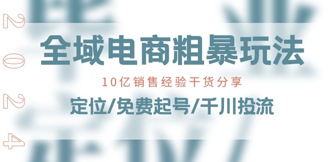 全域电商-粗暴玩法课：10亿销售经验干货分享!定位/免费起号/千川投流-云途资源库