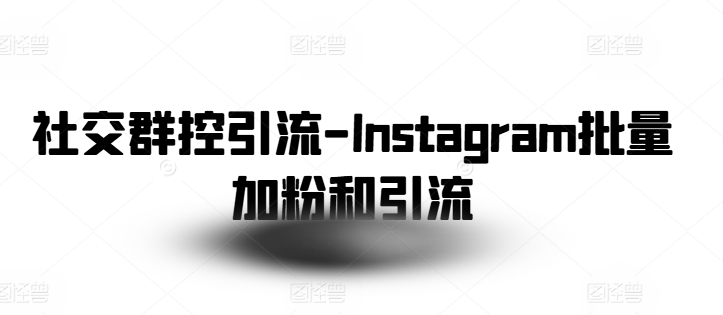 社交群控引流-Instagram批量加粉和引流-云途资源库