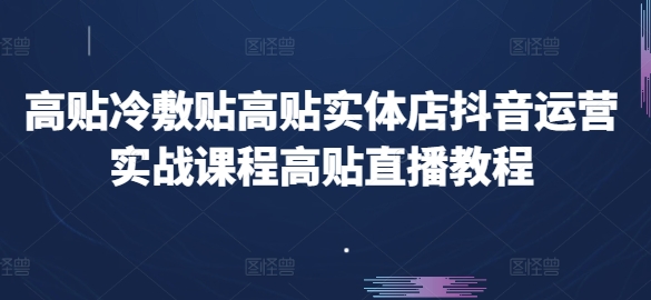高贴冷敷贴高贴实体店抖音运营实战课程高贴直播教程-云途资源库
