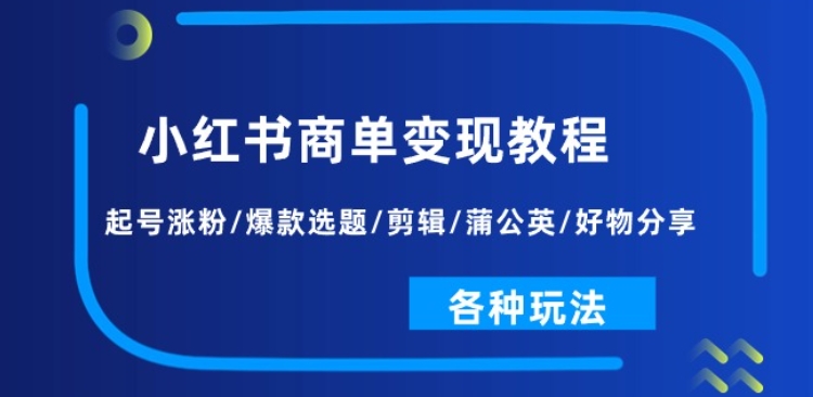 小红书商单变现教程：起号涨粉/爆款选题/剪辑/蒲公英/好物分享/各种玩法-云途资源库