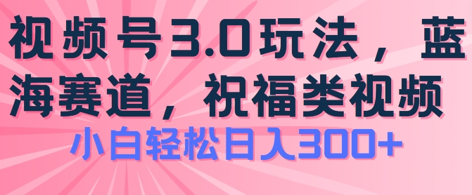 2024视频号蓝海项目，祝福类玩法3.0，操作简单易上手，日入300+【揭秘】-云途资源库