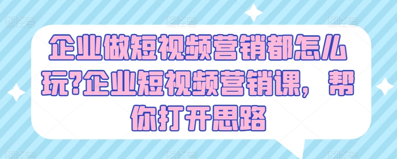 企业做短视频营销都怎么玩?企业短视频营销课，帮你打开思路-云途资源库