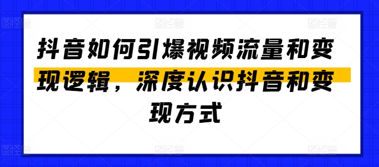 抖音如何引爆视频流量和变现逻辑，深度认识抖音和变现方式-云途资源库