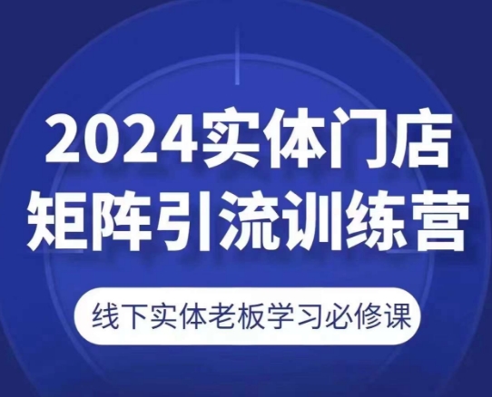 2024实体门店矩阵引流训练营，线下实体老板学习必修课-云途资源库