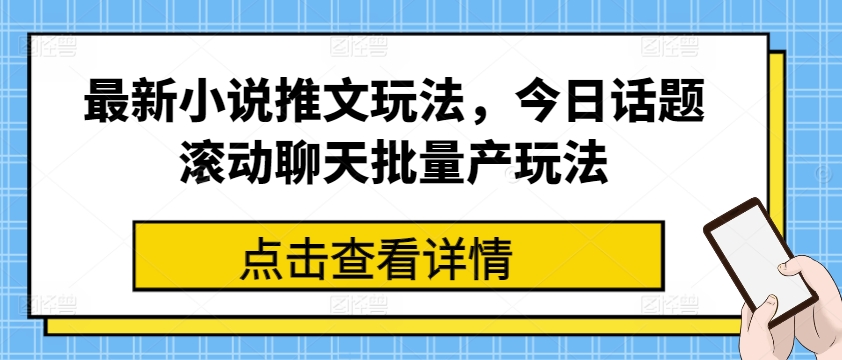 最新小说推文玩法，今日话题滚动聊天批量产玩法-云途资源库