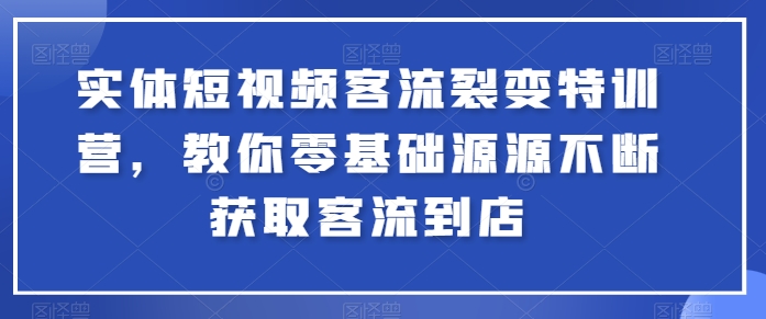 实体短视频客流裂变特训营，教你零基础源源不断获取客流到店-云途资源库