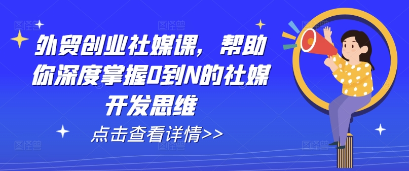 外贸创业社媒课，帮助你深度掌握0到N的社媒开发思维-云途资源库