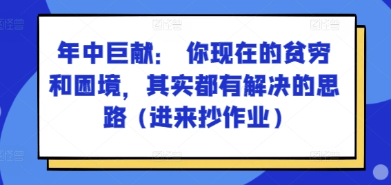 某付费文章：年中巨献： 你现在的贫穷和困境，其实都有解决的思路 (进来抄作业)-云途资源库