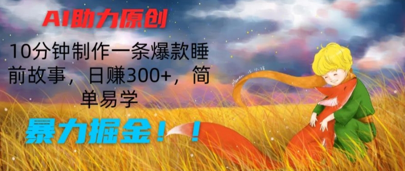 AI助力原创：10分钟制作一条爆款睡前故事，日赚300+，简单易学，暴力掘金【揭秘】-云途资源库