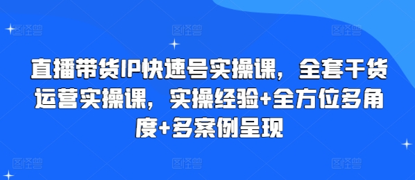 直播带货IP快速号实操课，全套干货运营实操课，实操经验+全方位多角度+多案例呈现-云途资源库