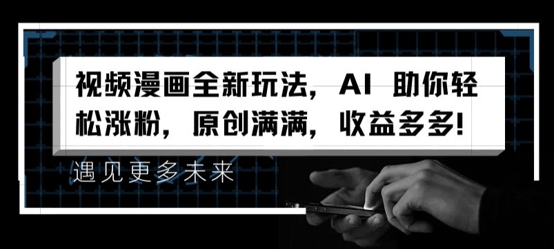 视频漫画全新玩法，AI 助你轻松涨粉，原创满满，收益多多【揭秘】-云途资源库