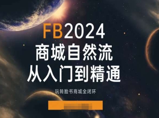 2024Faceboo商城自然流(从入门到精通)，玩转脸书商城全闭环-云途资源库