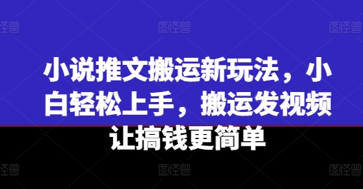 小说推文搬运新玩法，小白轻松上手，搬运发视频让搞钱更简单-云途资源库