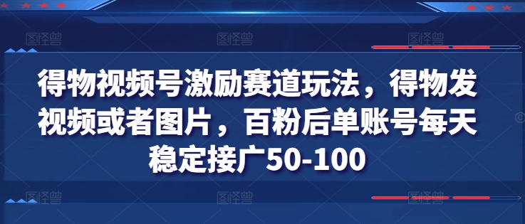 得物视频号激励赛道玩法，得物发视频或者图片，百粉后单账号每天稳定接广50-100-云途资源库