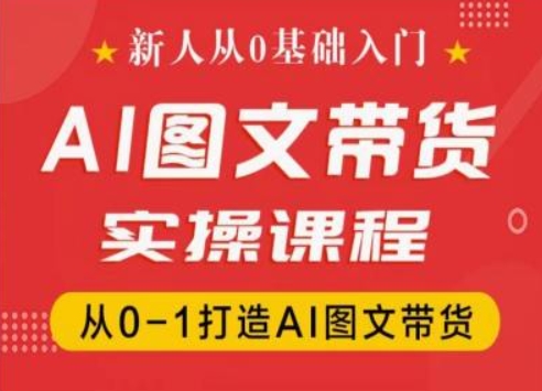 新人从0基础入门，抖音AI图文带货实操课程，从0-1打造AI图文带货-云途资源库
