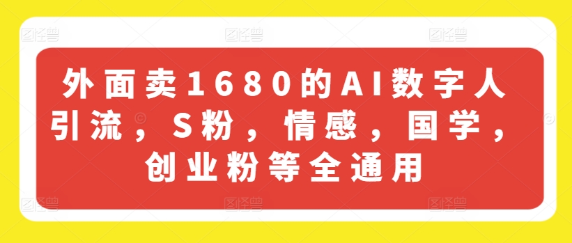 外面卖1680的AI数字人引流，S粉，情感，国学，创业粉等全通用-云途资源库