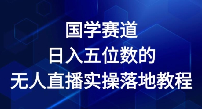 国学赛道-2024年日入五位数无人直播实操落地教程【揭秘】-云途资源库
