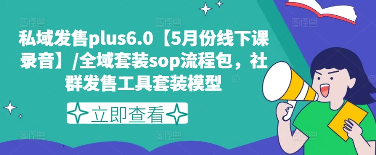 私域发售plus6.0【5月份线下课录音】/全域套装sop流程包，社群发售工具套装模型-云途资源库