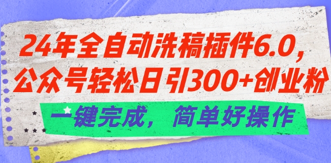 24年全自动洗稿插件6.0.公众号轻松日引300+创业粉，一键完成，简单好操作【揭秘】-云途资源库
