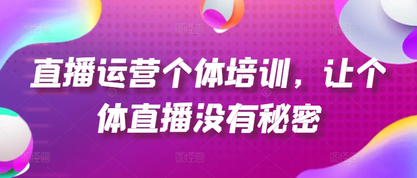 直播运营个体培训，让个体直播没有秘密，起号、货源、单品打爆、投流等玩法-云途资源库