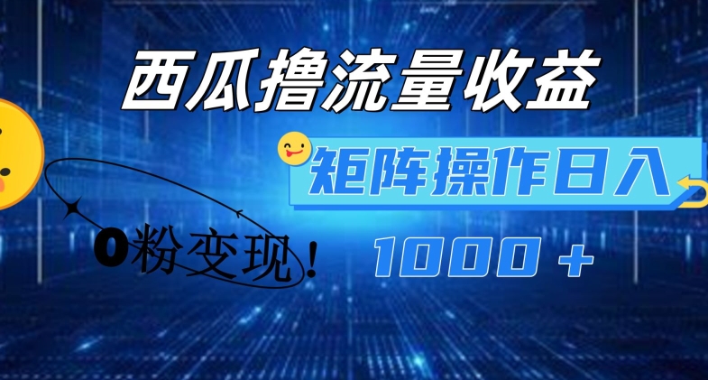 西瓜视频撸流量，简单上手，0粉变现矩阵操作，日入1000+【揭秘】-云途资源库