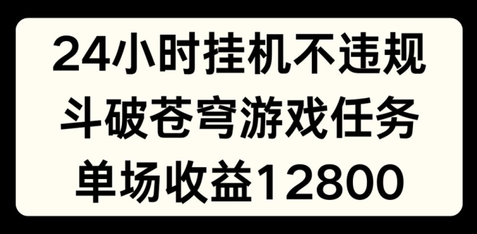 24小时无人挂JI不违规，斗破苍穹游戏任务，单场直播最高收益1280【揭秘】-云途资源库