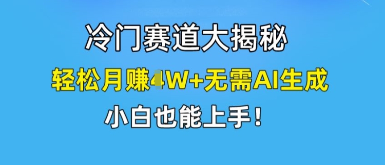 冷门赛道大揭秘，轻松月赚1W+无需AI生成，小白也能上手【揭秘】-云途资源库