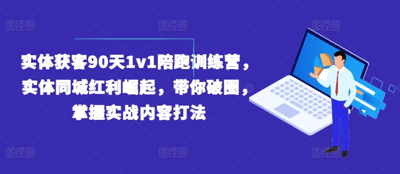 实体获客90天1v1陪跑训练营，实体同城红利崛起，带你破圈，掌握实战内容打法-云途资源库