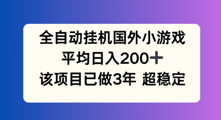 全自动挂机国外小游戏，平均日入200+，此项目已经做了3年 稳定持久【揭秘】-云途资源库