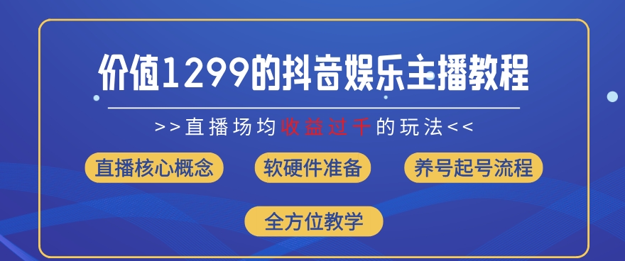 价值1299的抖音娱乐主播场均直播收入过千打法教学(8月最新)【揭秘】-云途资源库