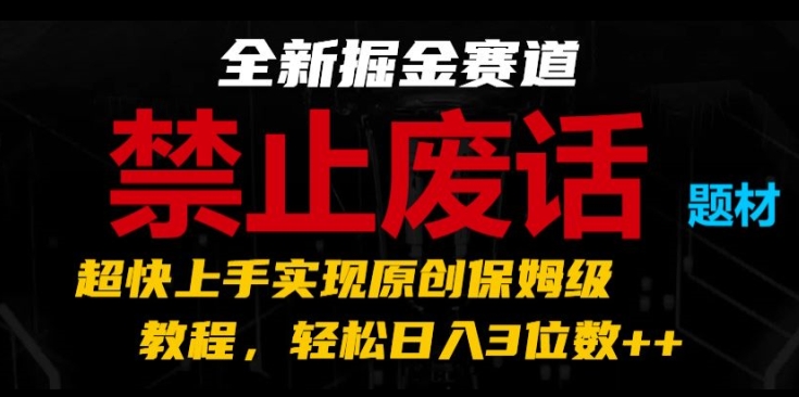 全新掘金赛道，禁止废话题材，超快上手实现原创保姆级教程，轻松日入3位数【揭秘】-云途资源库