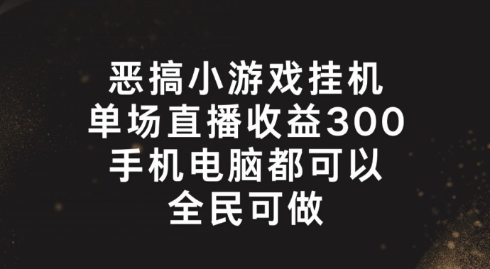 恶搞小游戏挂机，单场直播300+，全民可操作【揭秘】-云途资源库