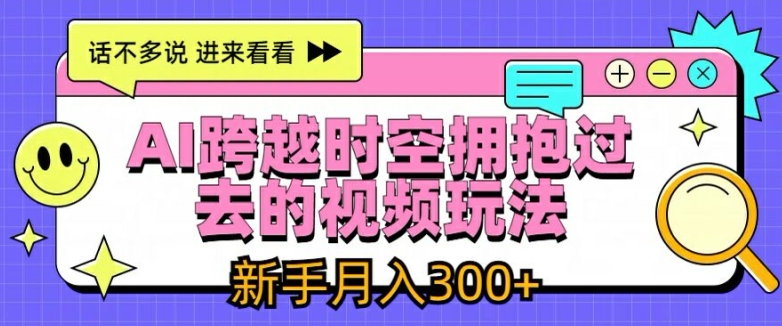 AI跨越时空拥抱过去的视频玩法，新手月入3000+【揭秘】-云途资源库
