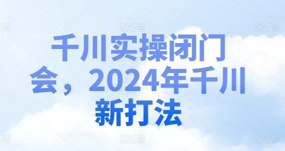 千川实操闭门会，2024年千川新打法-云途资源库