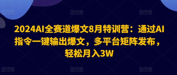 2024AI全赛道爆文8月特训营：通过AI指令一键输出爆文，多平台矩阵发布，轻松月入3W【揭秘】-云途资源库