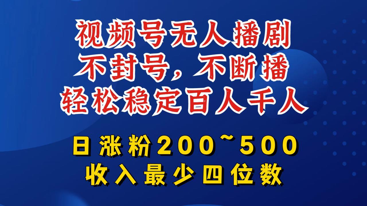 视频号无人播剧，不封号，不断播，轻松稳定百人千人，日涨粉200~500，收入最少四位数【揭秘】-云途资源库